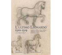 L'ultimo Leonardo, 1510-1519. Leonardo tra Milano, Roma e Amboise: committenze, progetti, studi fra arte, architettura e scienza. Atti del Convegno internazionale di studi (Milano, 7-8 novembre 2...