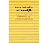 L'ultimo miglio. Viaggio nel mondo della logistica e dell'e-commerce in Italia tra Amazon, rider, portaconteiner, magazzinieri e criminalità organizzata