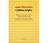 L' ultimo miglio. Viaggio nel mondo della logistica e dell'e-commerce in Italia tra Amazon, rider, portaconteiner, magazzinieri e criminalità organizzata