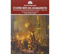 L'ultimo mito del Risorgimento. Storia senza retorica della Repubblica romana (9 febbraio - 4 luglio 1849)