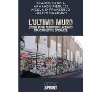 L'ultimo muro. Storie di un territorio lacerato tra conflitti e speranze