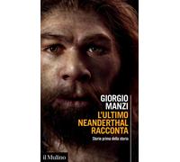 Libri Giorgio Manzi - L' Ultimo Neanderthal Racconta. Storie Prima Della Storia