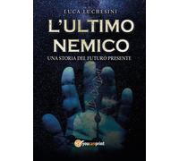 L'ultimo nemico. Una storia del futuro presente - Luchesini Luca