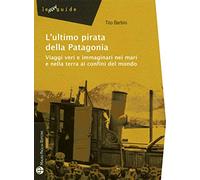 L' ultimo pirata della Patagonia. Viaggi veri e immaginari nei mari e nella terra ai confini del mondo