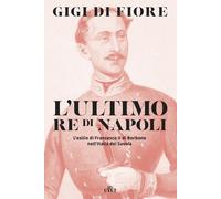 L'ultimo re di Napoli. L'esilio di Francesco II di Borbone nell'Italia dei...