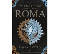 L'ultimo respiro di Roma: L'Alba di Vetro- Un'avventura Steampunk