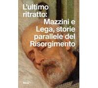 L'ultimo ritratto: Mazzini e Lega, storie parallele del Risorgimento