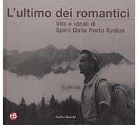 L'ultimo romantico. Vita e ideali di Spiro Dalla Porta Xydias - Bianchi Andrea