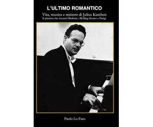 “L'ultimo romantico” - Vita, musica e mistero di Julius Katchen: Il pianista che incantò Brahms, i Rolling Stones e Parigi