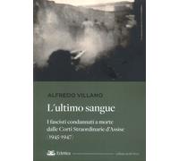 L'Ultimo Sangue. I Fascisti Condannati a Morte dalle Corti Straordinarie d'Assis