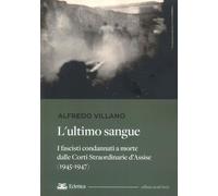 L'ultimo sangue. I fascisti condannati a morte dalle Corti Straordinarie d'Assise (1945-1947)