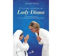 L' ultimo segreto di lady Diana. Il mistero del rapporto tra la principessa più amata e Madre Teresa