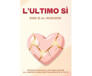 L'ultimo sì: dire sì al ricevere: Perché è difficile lasciarsi andare all'amore e come dire finalmente sì a tutto