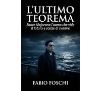 L'ultimo teorema: Ettore Majorana l'uomo che vide il futuro e scelse di svanire