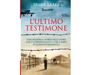 L'ultimo testimone. L'incredibile storia dell'uomo che è sopravvissuto a tre campi di concentramento
