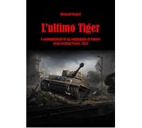 L'ultimo Tiger. I combattimenti di un equipaggio di Panzer nella Festung Posen, 1945