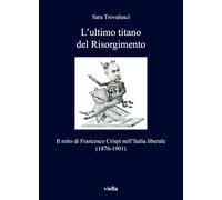 L'ultimo titano del Risorgimento. Il mito di Francesco Crispi nell’Italia liberale (1876-1901)