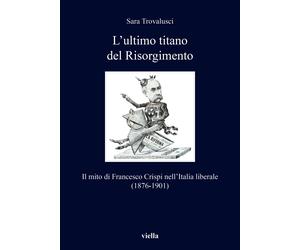 L'ultimo titano del Risorgimento. Il mito di Francesco Crispi nell'Italia ...
