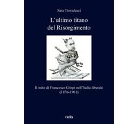 L'ultimo titano del Risorgimento. Il mito di Francesco Crispi nell'Italia libera