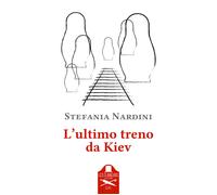 L'ultimo treno da Kiev - Nardini Stefania