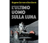L'ultimo uomo sulla Luna. L'astronauta Eugene Cernan e la corsa a