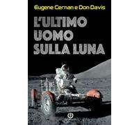 L'ultimo uomo sulla Luna. L'astronauta Eugene Cernan e la corsa allo spazio degli Stati Uniti