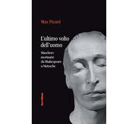 L'ultimo volto dell'uomo. Maschere mortuarie da Shakespeare A Nietzsche