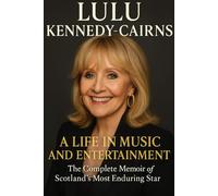 Lulu Kennedy-Cairns: A Life in Music and Entertainment The Complete memoir of Scotland's Most Enduring Star