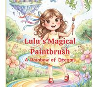Lulu’s Magical Paintbrush: A Rainbow of Dreams, Whimsical Children’s Picture Book About Creativity, Kindness, and Imagination