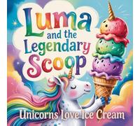 Luma and the Legendary Scoop : Unicorns Love Ice Cream: A Sparkling Ice Cream Adventure