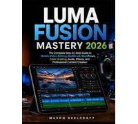 LumaFusion Mastery 2026: The Complete Step-by-Step Guide to Mobile Video Editing, Multitrack Workflows, Color Grading, Audio, Effects, and Professional Content Creation