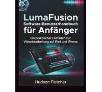 LumaFusion Software-Benutzerhandbuch für Anfänger: Ein praktischer Leitfaden zur Videobearbeitung auf iPad und iPhone