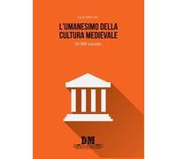 L'umanesimo della cultura medioevale. IV-XIII secolo