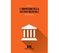 L'umanesimo della cultura medioevale. IV-XIII secolo - Grecchi Luca