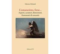 L'umanesimo, forse... Aspetti, caratteri, dimensioni, frammenti di umanità