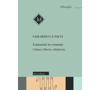 L'umanità in comune. Cultura, libertà, solidarietà - Cunico Gerardo