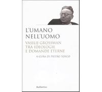 L'umano nell'uomo. Vasilij Grossman tra ideologie e domande eterne