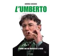 L'Umberto. L'uomo che ha inventato il Nord