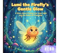 Lumi the Firefly's Gentle Glow: A Story About Finding Your Inner Light and the Power of Friendship