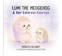 Lumi the Hedgehog & Her Colorful Courage: For every child learning big feelings and to brave enough to be yourself