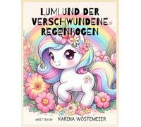 Lumi und der verschwundene Regenbogen: Wie ein kleines Einhorn die Welt wieder bunt machte