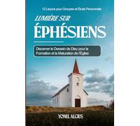 Lumière sur Éphésiens: Discerner le dessein de Dieu pour la formation et la maturation de l’Église - 12 leçons pour groupes et étude personnelle