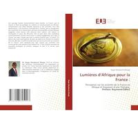 Lumières d'Afrique pour la France :: Perception sur les activités de la France en Afrique et Esquisses d'une Thérapie Préface: Raymond ÉBALÉ