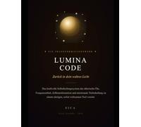 LUMINA CODE - Zurück in dein wahres Licht: Das Selbstheilungssystem für tiefe Transformation