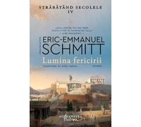 Lumina fericirii. Strabatand secolele IV - Eric-Emmanuel Schmitt, Seria de autor Eric-Emmanuel Schmitt, Editie in limba romana
