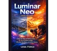 Luminar Neo (2026 Edition): A Step-by-Step AI Editing Guide for Jaw-Dropping Images, Effortless Workflows, and Creative Mastery