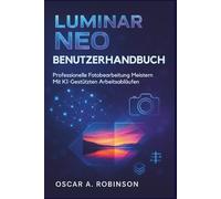 Luminar Neo Benutzerhandbuch: Professionelle Fotobearbeitung meistern mit KI-gestützten Arbeitsabläufen