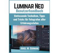 Luminar Neo Benutzerhandbuch: Umfassende Techniken, Tipps und Tricks für Fotografen aller Erfahrungsstufen
