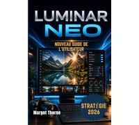 LUMINAR NEO GUIDE DE L'UTILISATEUR 2026: Nouvelle stratégie simple et progressive pour les débutants et les utilisateurs avancés