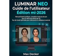 Luminar Neo Guide de l'utilisateur Édition mi-2026: Manuel illustré pratique contenant des conseils et des connaissances de professionnels pour la ... les débutants et les utilisateurs avancés